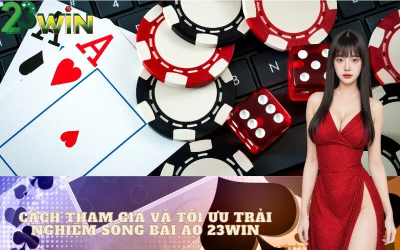 Cách Tham Gia và Tối Ưu Trải Nghiệm Sòng Bài Ảo 23win