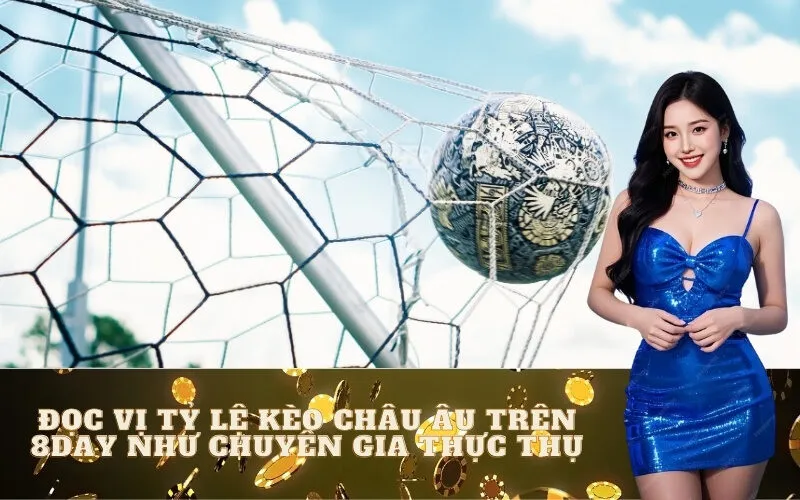 Đọc Vị Tỷ Lệ Kèo Châu Âu Trên 8day Như Chuyên Gia Thực Thụ
