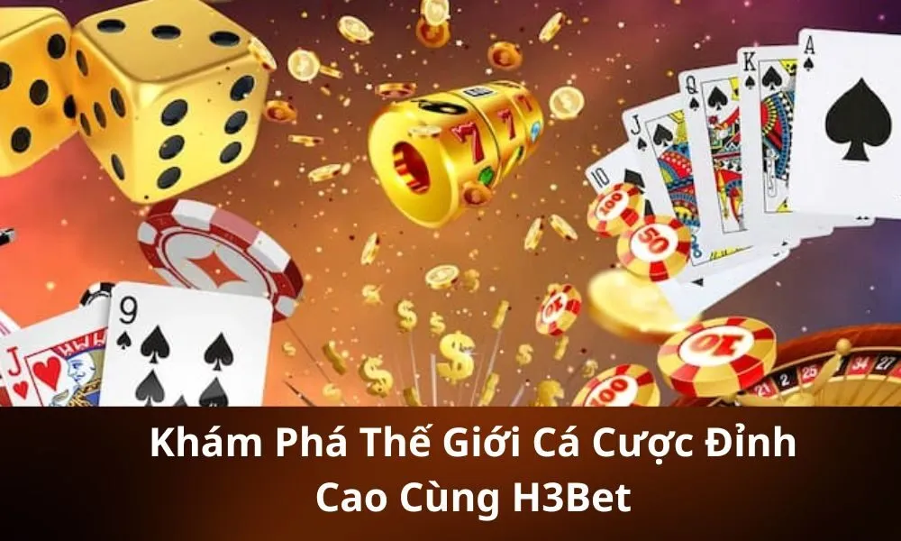 Khám Phá Thế Giới Cá Cược Đỉnh Cao Cùng H3Bet