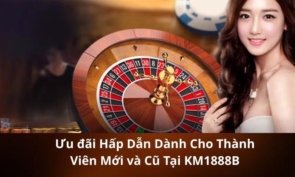 Ưu đãi Hấp Dẫn Dành Cho Thành Viên Mới và Cũ Tại KM1888B