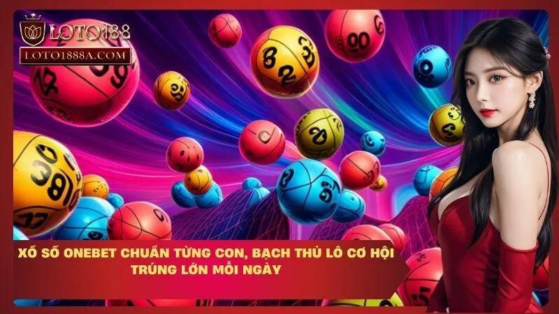 Xổ Số OneBet Chuẩn Từng Con, Bạch Thủ Lô Cơ Hội Trúng Lớn Mỗi Ngày