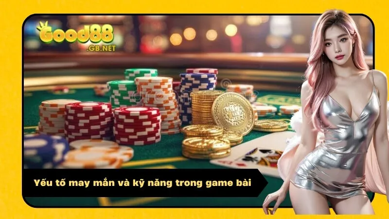 Yếu tố may mắn và kỹ năng trong game bài