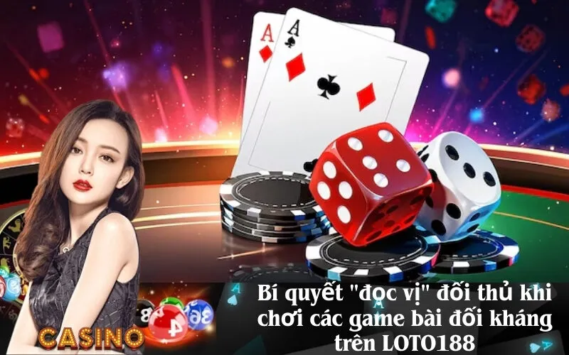 Bí quyết đọc vị đối thủ khi chơi các game bài đối kháng trên LOTO188