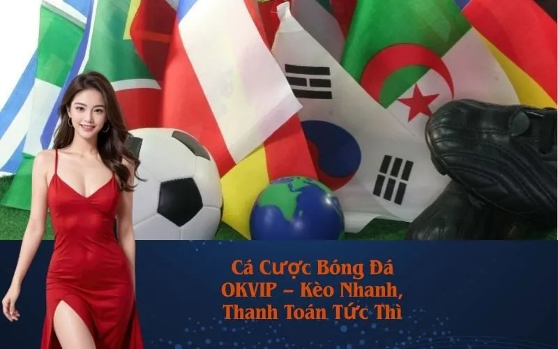 Cá Cược Bóng Đá OKVIP – Kèo Nhanh, Thanh Toán Tức Thì