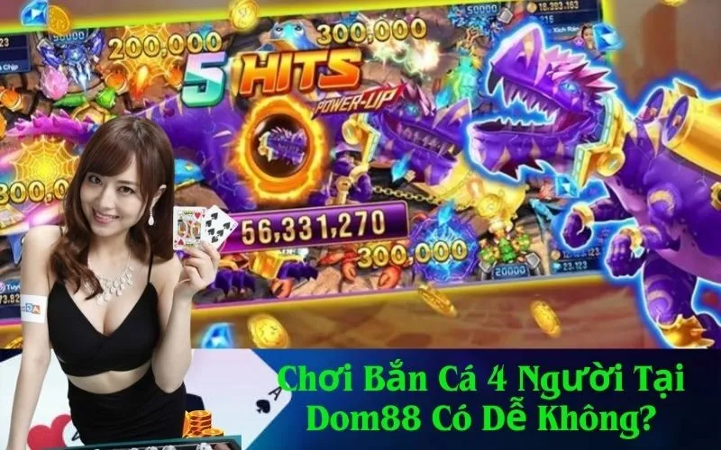Chơi Bắn Cá 4 Người Tại Dom88 Có Dễ Không?