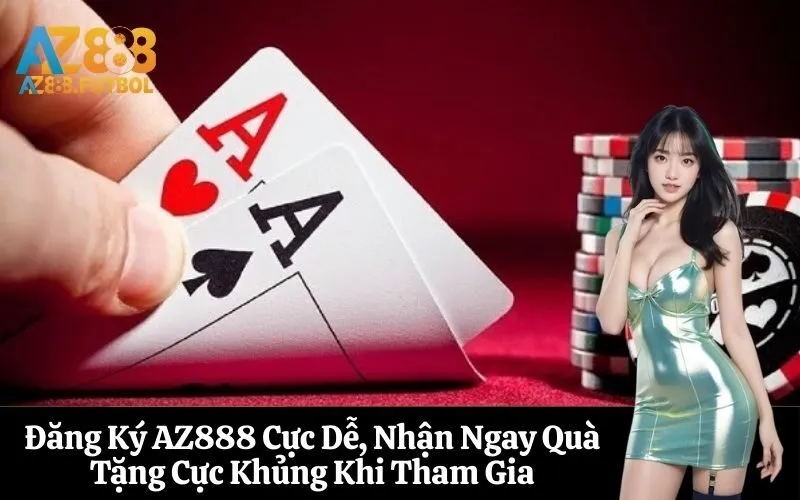 Đăng Ký AZ888 Cực Dễ, Nhận Ngay Quà Tặng Cực Khủng Khi Tham Gia