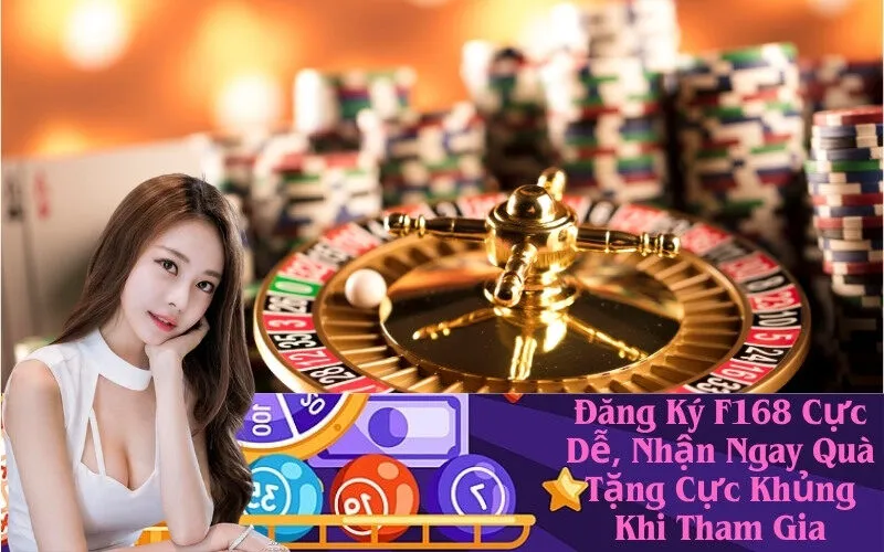 Đăng Ký F168 Cực Dễ, Nhận Ngay Quà Tặng Cực Khủng Khi Tham Gia