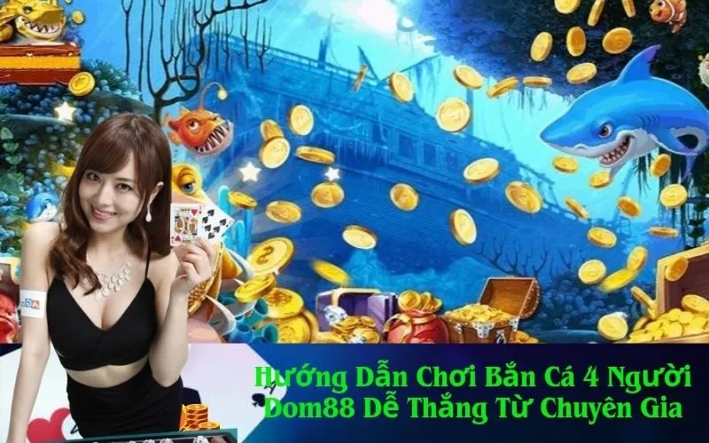 Hướng Dẫn Chơi Bắn Cá 4 Người Dom88 Dễ Thắng Từ Chuyên Gia