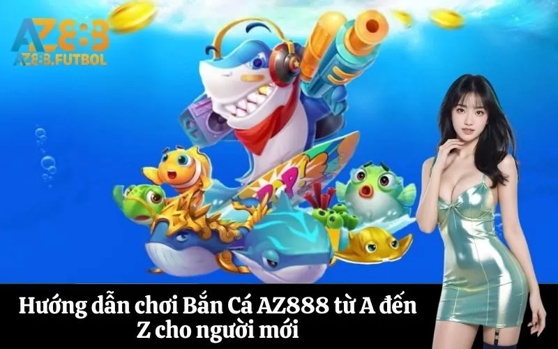 Hướng dẫn chơi Bắn Cá AZ888 từ A đến Z cho người mới