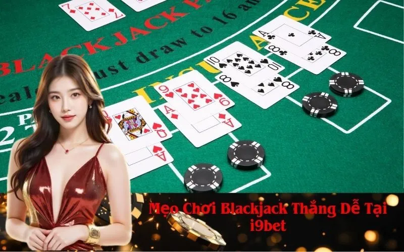 Mẹo Chơi Blackjack Thắng Dễ Tại i9bet