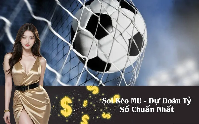 Soi Kèo MU - Dự Đoán Tỷ Số Chuẩn Nhất