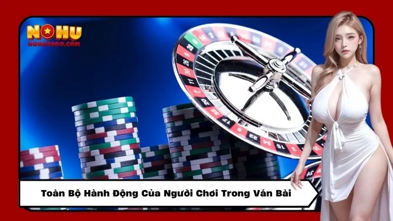 Toàn Bộ Hành Động Của Người Chơi Trong Ván Bài