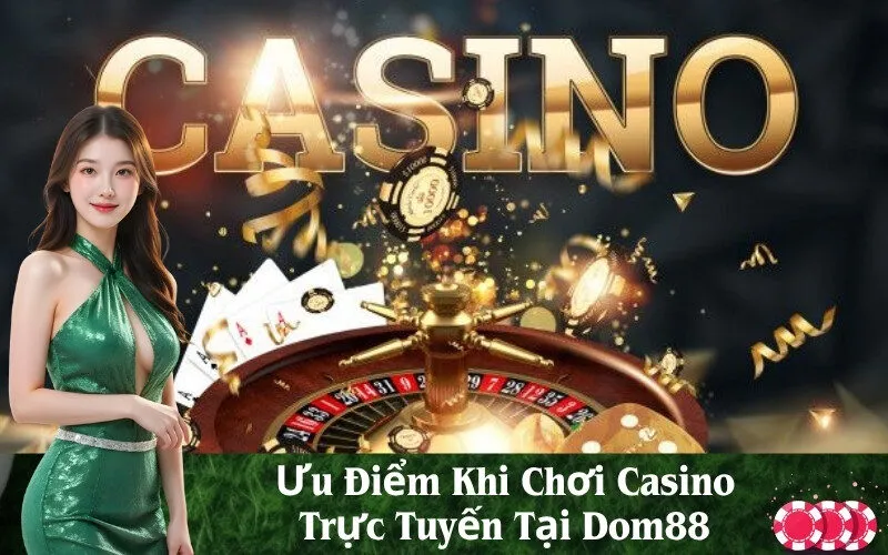 Ưu Điểm Khi Chơi Casino Trực Tuyến Tại Dom88