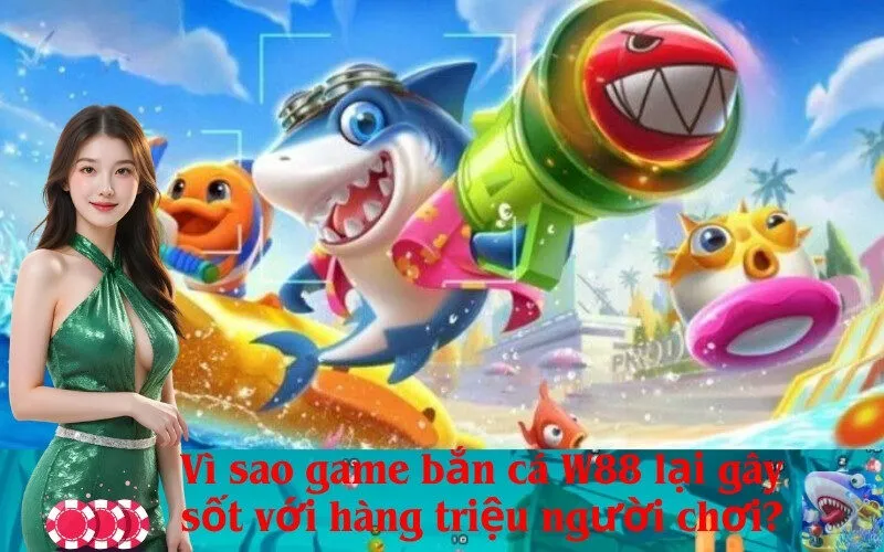 Vì sao game bắn cá W88 lại gây sốt với hàng triệu người chơi