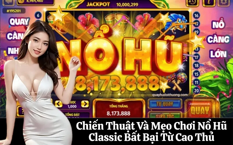 Chiến Thuật Và Mẹo Chơi Nổ Hũ Classic Bất Bại Từ Cao Thủ