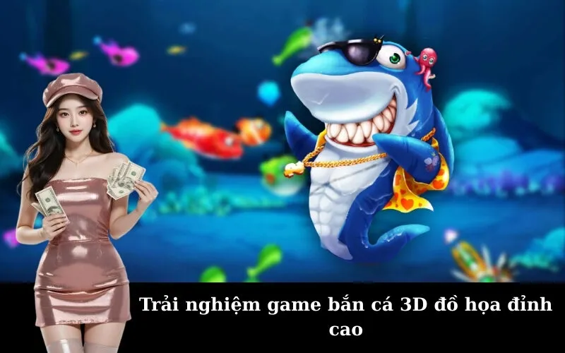 Trải nghiệm game bắn cá 3D đồ họa đỉnh cao