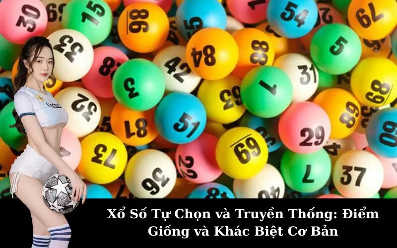 Xổ Số Tự Chọn và Truyền Thống: Điểm Giống và Khác Biệt Cơ Bản