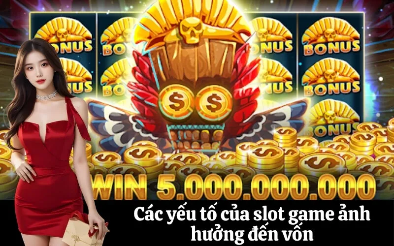 Các yếu tố của slot game ảnh hưởng đến vốn
