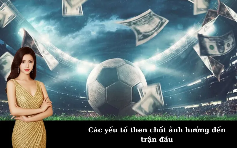 Các yếu tố then chốt ảnh hưởng đến trận đấu