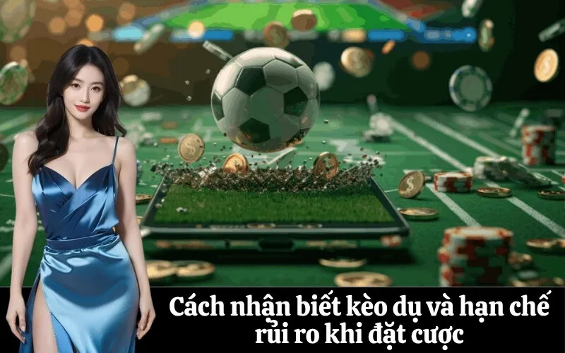 Cách nhận biết kèo dụ và hạn chế rủi ro khi đặt cược