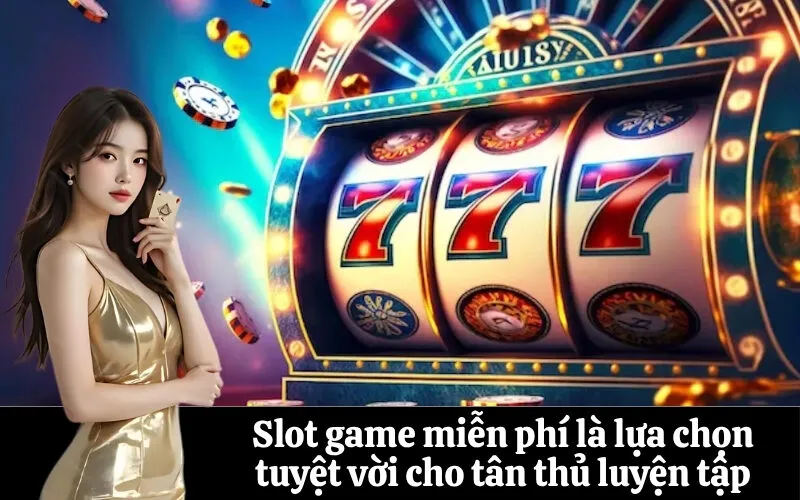 Slot game miễn phí là lựa chọn tuyệt vời cho tân thủ luyện tập