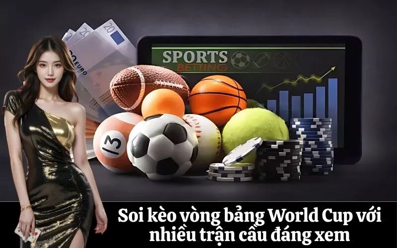 Soi kèo vòng bảng World Cup với nhiều trận cầu đáng xem
